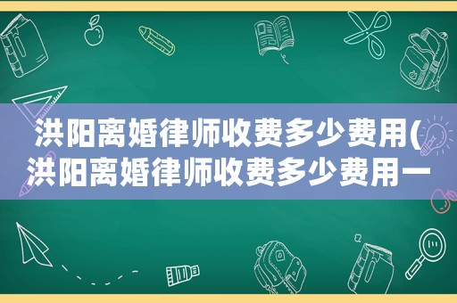 洪陽離婚律師收費多少費用(洪陽離婚律師收費多少費用一個月)