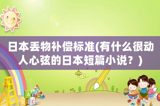 日本丟物補(bǔ)償標(biāo)準(zhǔn)(有什么很動(dòng)人心弦的日本短篇小說(shuō)？)