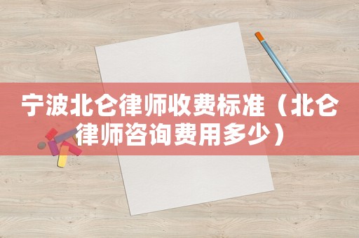 寧波北侖律師收費(fèi)標(biāo)準(zhǔn)（北侖律師咨詢費(fèi)用多少）