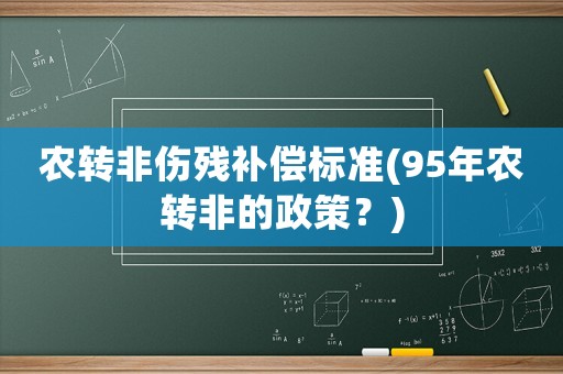 農(nóng)轉(zhuǎn)非傷殘補(bǔ)償標(biāo)準(zhǔn)(95年農(nóng)轉(zhuǎn)非的政策？)