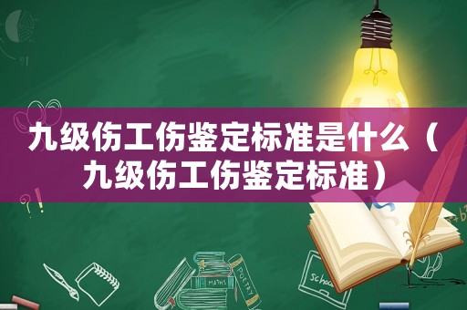 九級(jí)傷工傷鑒定標(biāo)準(zhǔn)是什么（九級(jí)傷工傷鑒定標(biāo)準(zhǔn)）