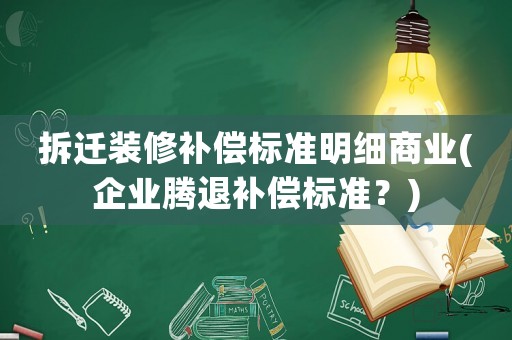 拆遷裝修補償標(biāo)準(zhǔn)明細商業(yè)(企業(yè)騰退補償標(biāo)準(zhǔn)？)