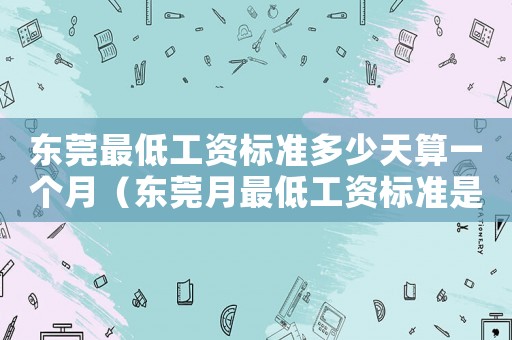 東莞最低工資標(biāo)準(zhǔn)多少天算一個月（東莞月最低工資標(biāo)準(zhǔn)是多少錢）