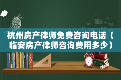 杭州房產(chǎn)律師免費咨詢電話（臨安房產(chǎn)律師咨詢費用多少）