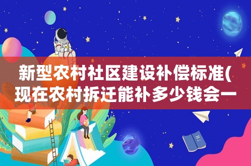 新型農(nóng)村社區(qū)建設(shè)補(bǔ)償標(biāo)準(zhǔn)(現(xiàn)在農(nóng)村拆遷能補(bǔ)多少錢(qián)會(huì)一夜暴富嗎)