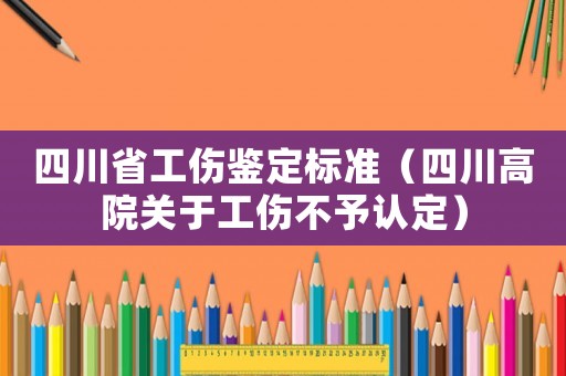 四川省工傷鑒定標準（四川高院關(guān)于工傷不予認定）
