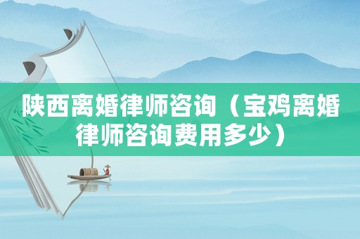 陜西離婚律師咨詢（寶雞離婚律師咨詢費(fèi)用多少）