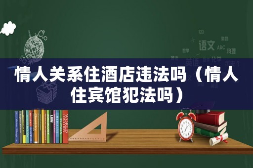 情人關(guān)系住酒店違法嗎（情人住賓館犯法嗎）