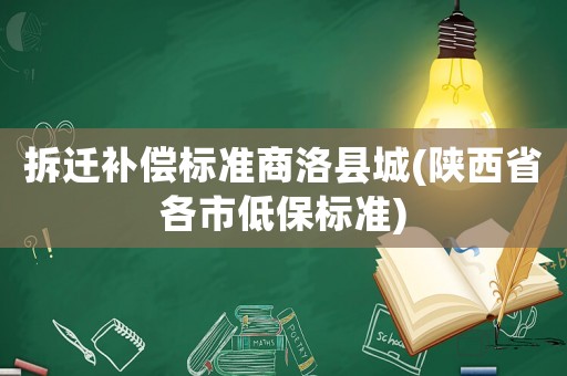 拆遷補償標準商洛縣城(陜西省各市低保標準)