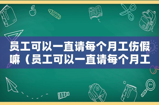 員工可以一直請(qǐng)每個(gè)月工傷假嘛（員工可以一直請(qǐng)每個(gè)月工傷假）