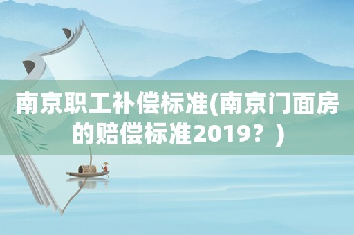 南京職工補償標準(南京門面房的賠償標準2019？)