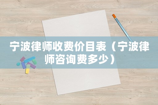寧波律師收費(fèi)價(jià)目表（寧波律師咨詢費(fèi)多少）