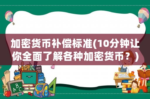 加密貨幣補償標(biāo)準(zhǔn)(10分鐘讓你全面了解各種加密貨幣？)