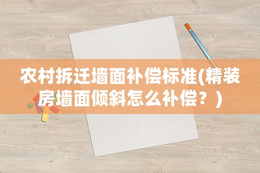 農(nóng)村拆遷墻面補(bǔ)償標(biāo)準(zhǔn)(精裝房墻面傾斜怎么補(bǔ)償？)