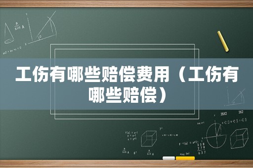 工傷有哪些賠償費用（工傷有哪些賠償）