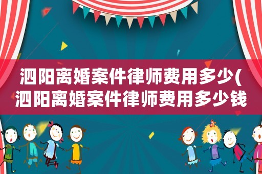 泗陽離婚案件律師費(fèi)用多少(泗陽離婚案件律師費(fèi)用多少錢)