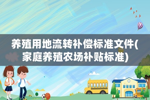 養(yǎng)殖用地流轉補償標準文件(家庭養(yǎng)殖農(nóng)場補貼標準)