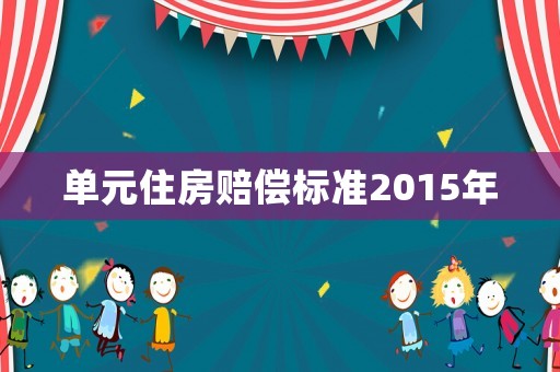 單元住房賠償標(biāo)準(zhǔn)2015年