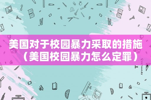 美國對于校園暴力采取的措施（美國校園暴力怎么定罪）