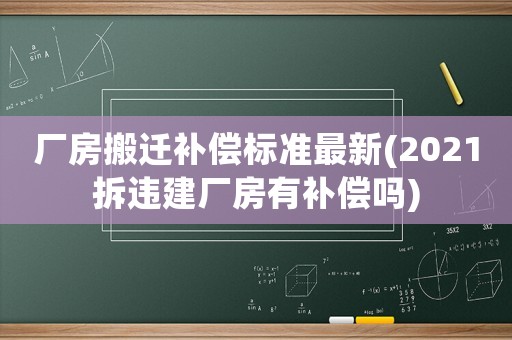 廠房搬遷補(bǔ)償標(biāo)準(zhǔn)最新(2021拆違建廠房有補(bǔ)償嗎)