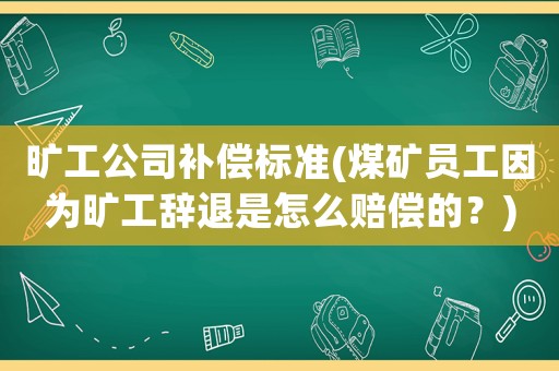 曠工公司補(bǔ)償標(biāo)準(zhǔn)(煤礦員工因?yàn)闀绻まo退是怎么賠償?shù)模?