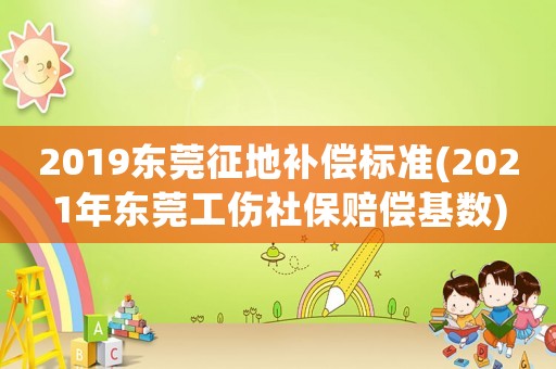 2019東莞征地補償標準(2021年東莞工傷社保賠償基數(shù))