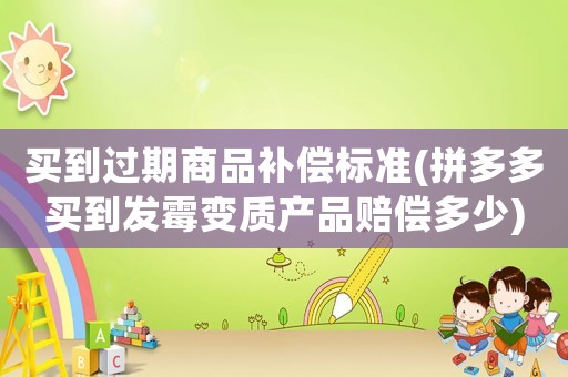 買到過期商品補(bǔ)償標(biāo)準(zhǔn)(拼多多買到發(fā)霉變質(zhì)產(chǎn)品賠償多少)