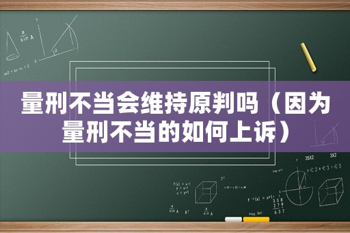 量刑不當(dāng)會(huì)維持原判嗎（因?yàn)榱啃滩划?dāng)?shù)娜绾紊显V）