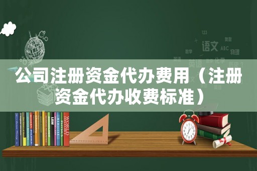 公司注冊(cè)資金代辦費(fèi)用（注冊(cè)資金代辦收費(fèi)標(biāo)準(zhǔn)）