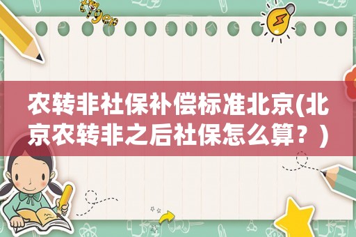 農(nóng)轉(zhuǎn)非社保補(bǔ)償標(biāo)準(zhǔn)北京(北京農(nóng)轉(zhuǎn)非之后社保怎么算？)