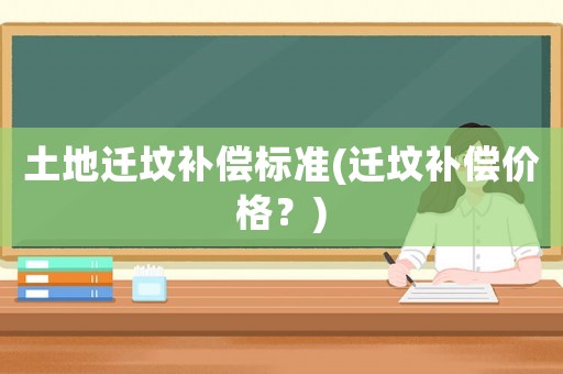 土地遷墳補償標(biāo)準(zhǔn)(遷墳補償價格？)
