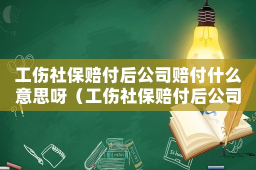 工傷社保賠付后公司賠付什么意思呀（工傷社保賠付后公司賠付什么意思）