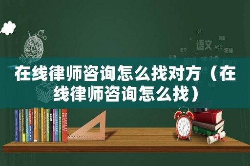 在線律師咨詢怎么找對方（在線律師咨詢怎么找）
