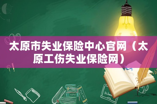 太原市失業(yè)保險中心官網(wǎng)（太原工傷失業(yè)保險網(wǎng)）