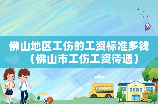 佛山地區(qū)工傷的工資標(biāo)準(zhǔn)多錢（佛山市工傷工資待遇）