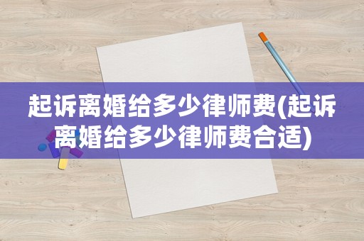 起訴離婚給多少律師費(起訴離婚給多少律師費合適)