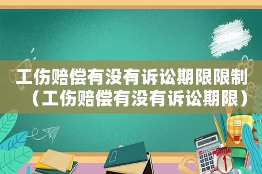 工傷賠償有沒有訴訟期限限制（工傷賠償有沒有訴訟期限）