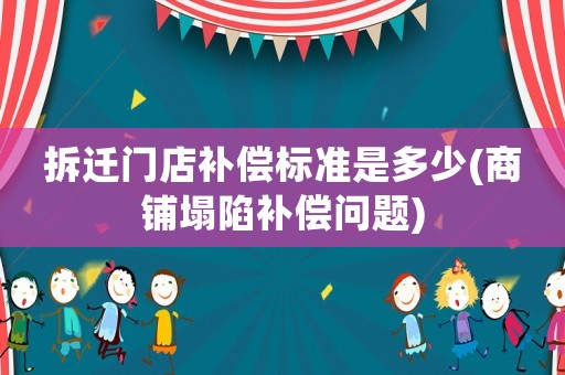 拆遷門店補償標(biāo)準(zhǔn)是多少(商鋪塌陷補償問題)