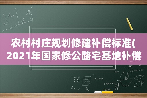 農(nóng)村村莊規(guī)劃修建補(bǔ)償標(biāo)準(zhǔn)(2021年國家修公路宅基地補(bǔ)償標(biāo)準(zhǔn)？)