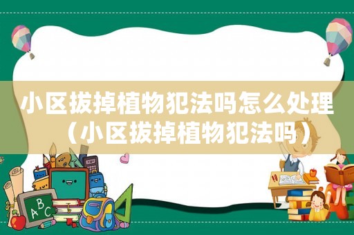 小區(qū)拔掉植物犯法嗎怎么處理（小區(qū)拔掉植物犯法嗎）