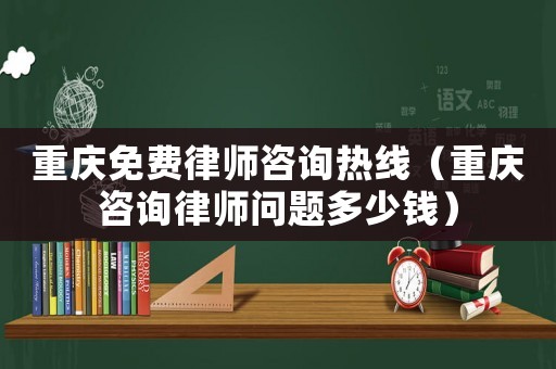 重慶免費(fèi)律師咨詢熱線（重慶咨詢律師問題多少錢）