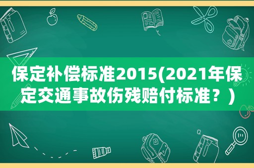 保定補(bǔ)償標(biāo)準(zhǔn)2015(2021年保定交通事故傷殘賠付標(biāo)準(zhǔn)？)
