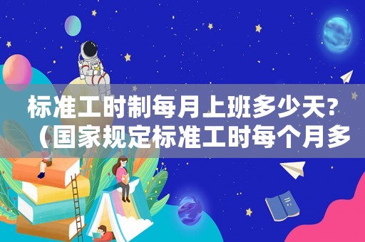 標(biāo)準(zhǔn)工時(shí)制每月上班多少天?（國(guó)家規(guī)定標(biāo)準(zhǔn)工時(shí)每個(gè)月多少）