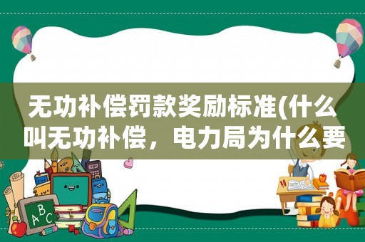 無功補(bǔ)償罰款獎勵標(biāo)準(zhǔn)(什么叫無功補(bǔ)償，電力局為什么要罰款3萬多元？)