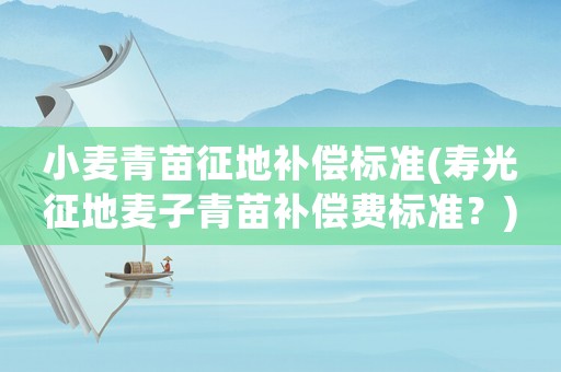 小麥青苗征地補(bǔ)償標(biāo)準(zhǔn)(壽光征地麥子青苗補(bǔ)償費(fèi)標(biāo)準(zhǔn)？)