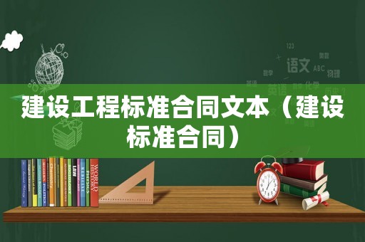 建設(shè)工程標(biāo)準(zhǔn)合同文本（建設(shè)標(biāo)準(zhǔn)合同）