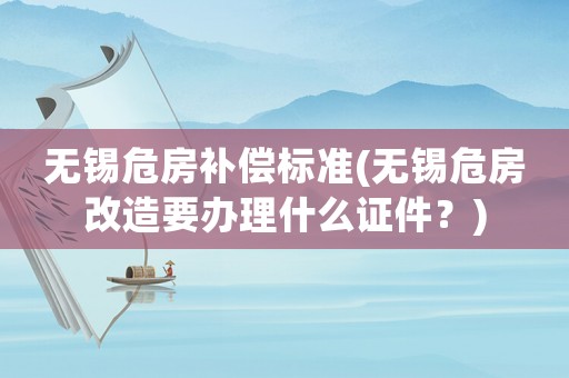 無(wú)錫危房補(bǔ)償標(biāo)準(zhǔn)(無(wú)錫危房改造要辦理什么證件？)