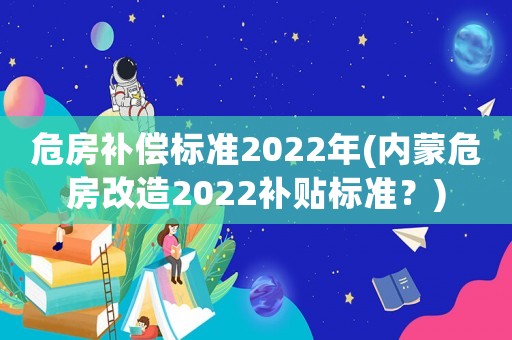 危房補(bǔ)償標(biāo)準(zhǔn)2022年(內(nèi)蒙危房改造2022補(bǔ)貼標(biāo)準(zhǔn)？)