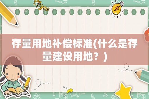 存量用地補(bǔ)償標(biāo)準(zhǔn)(什么是存量建設(shè)用地？)