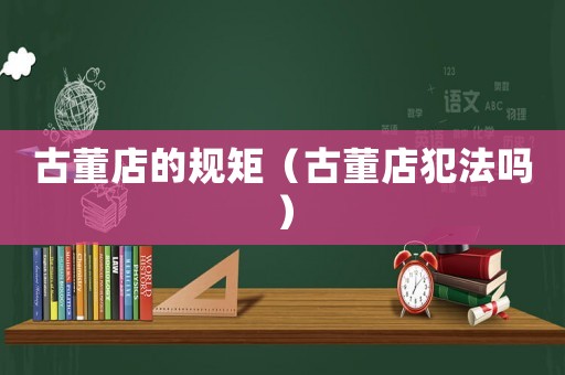 古董店的規(guī)矩（古董店犯法嗎）